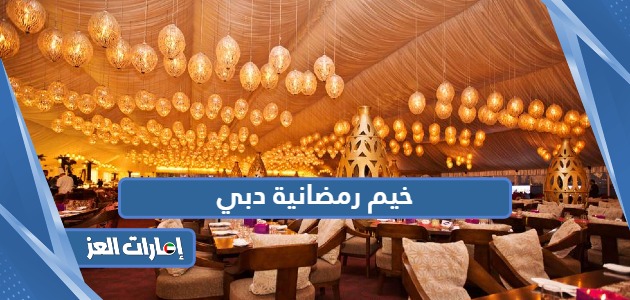 خيم رمضانية دبي 2024؛ الأسعار والتجارب