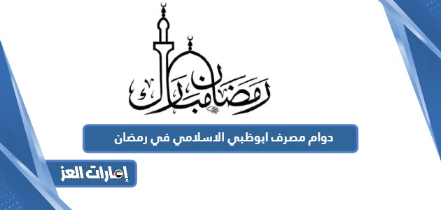 أوقات دوام مصرف ابوظبي الاسلامي في رمضان 2024